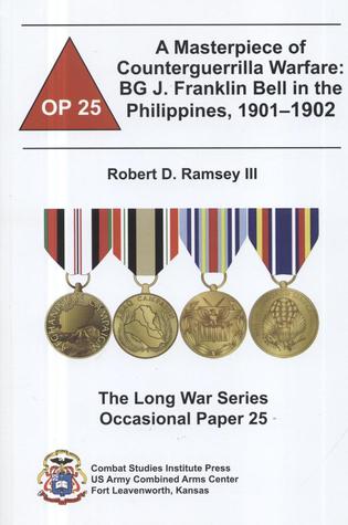A Masterpiece of Counterguerrilla Warfare: BG J. Franklin Bell in the Philippines, 1901-1902